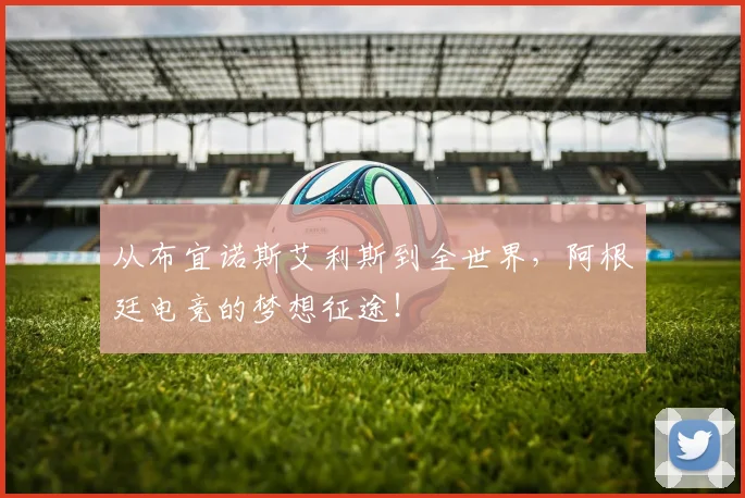 从布宜诺斯艾利斯到全世界，阿根廷电竞的梦想征途！